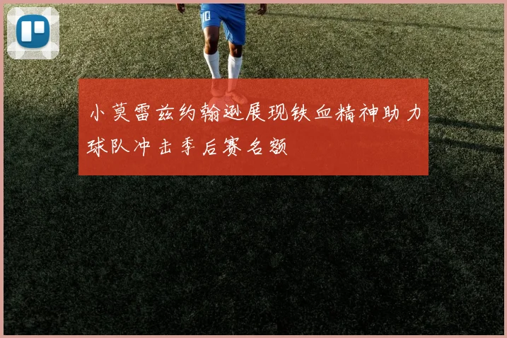 小莫雷兹约翰逊展现铁血精神助力球队冲击季后赛名额