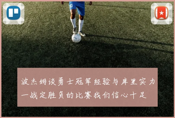 波杰姆谈勇士冠军经验与库里实力一战定胜负的比赛我们信心十足