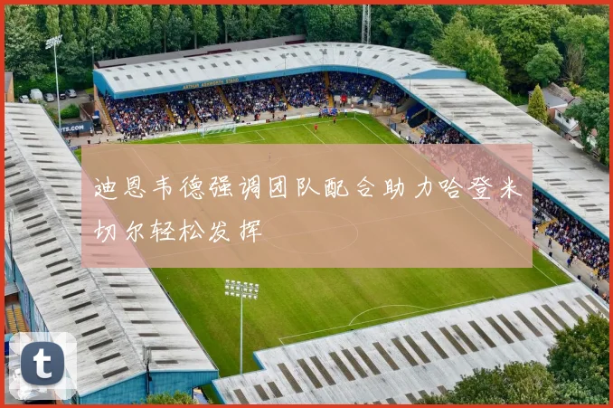 迪恩韦德强调团队配合助力哈登米切尔轻松发挥