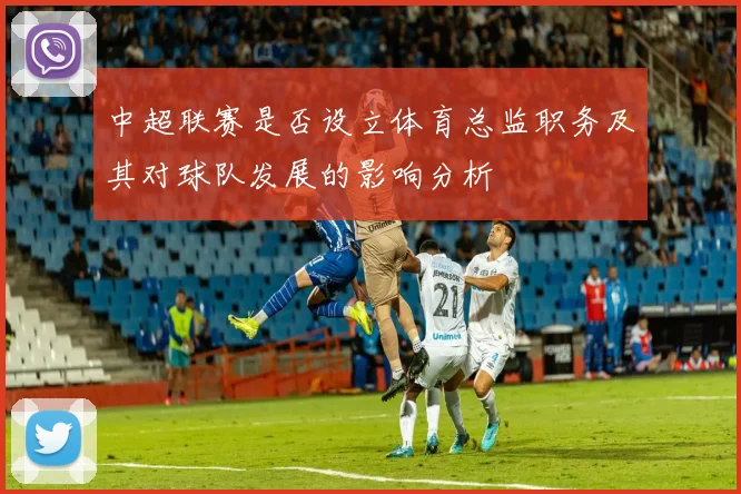 中超联赛是否设立体育总监职务及其对球队发展的影响分析
