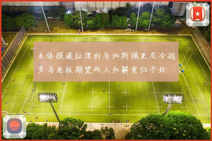 米体报道拉涅利与加斯佩里尼冷战罗马老板期望两人和解重归于好