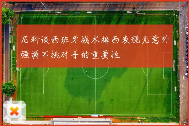 尼科谈西班牙战术梅西表现无意外强调不挑对手的重要性