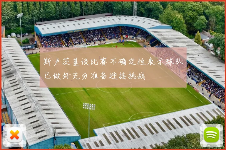 斯卢茨基谈比赛不确定性表示球队已做好充分准备迎接挑战