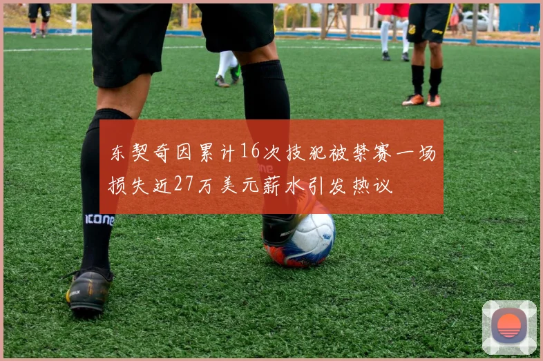 东契奇因累计16次技犯被禁赛一场损失近27万美元薪水引发热议