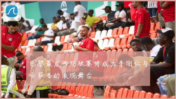 巴黎最后两场联赛将成为李刚仁与贡萨洛的表现舞台