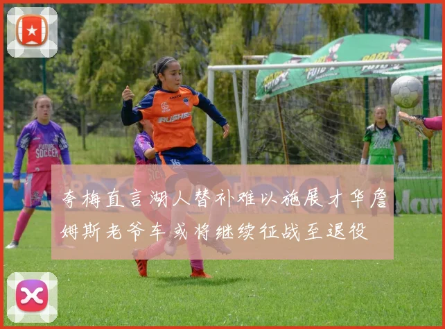 夸梅直言湖人替补难以施展才华詹姆斯老爷车或将继续征战至退役