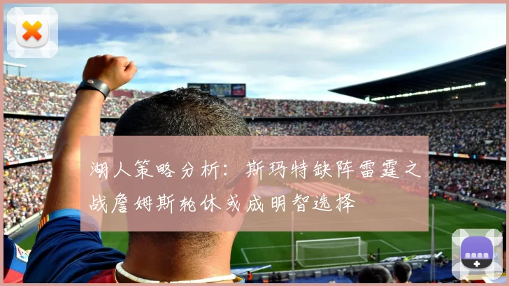 湖人策略分析：斯玛特缺阵雷霆之战詹姆斯轮休或成明智选择